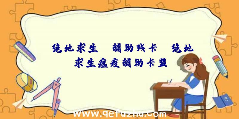 「绝地求生bo辅助残卡」|绝地求生瘟疫辅助卡盟